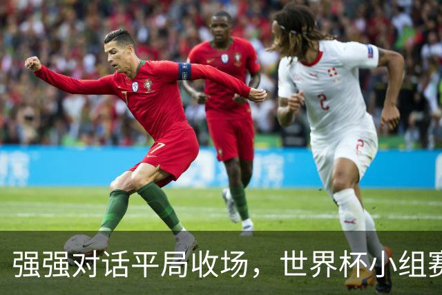 强强对话平局收场，世界杯小组赛巴西队1比1战平摩洛哥