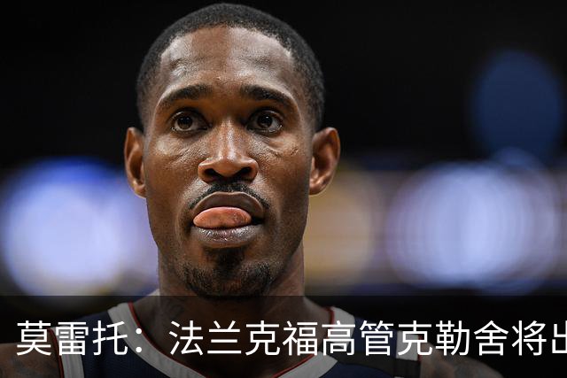 莫雷托：法兰克福高管克勒舍将出任AC米兰技术总监，本周将敲定