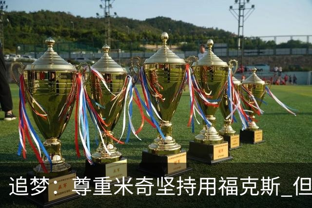 追梦：尊重米奇坚持用福克斯 但他需要根据实时情况做出调整！